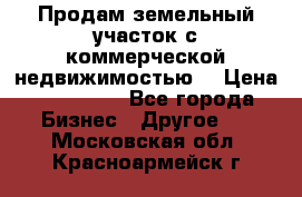 Продам земельный участок с коммерческой недвижимостью  › Цена ­ 400 000 - Все города Бизнес » Другое   . Московская обл.,Красноармейск г.